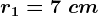 r1=7\ cm