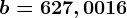 b= 627,0016