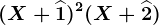 (X+\widehat1)^2(X+\widehat2)