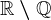\dpi100 \mathbbR\setminus \mathbbQ