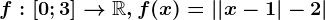f:\left [ 0;3 \right ]--> \mathbbR,f(x)=\left | \left | x-1 \right |-2 \right |