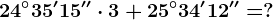 24^\circ35'15'' \cdot 3+25^\circ34'12''=?