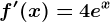 f'(x)=4e^x