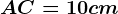 AC= 10 cm