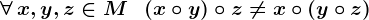 \forall \, x,y,z\in M\; \; \left (x\circ y \right )\circ z\neq x\circ \left (y\circ z \right )