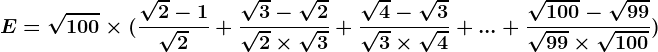 E=\sqrt100\times (\frac\sqrt2-1\sqrt2+\frac\sqrt3-\sqrt2\sqrt2\times \sqrt3+\frac\sqrt4-\sqrt3\sqrt3\times \sqrt4+...+\frac\sqrt100-\sqrt99\sqrt99\times \sqrt100)