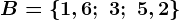 B=\left \ 1,6;\ 3;\ 5,2 \right \