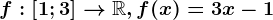 f:\left [ 1;3 \right ]--> \mathbbR,f(x)=3x-1