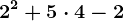 2^2+5\cdot 4 - 2