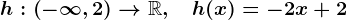 h:\left(-\infty,2\right)-->\mathbbR,\quad h(x)=-2x+2