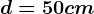 d=50 cm