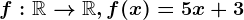 f:\mathbbR--> \mathbbR, f(x)=5x+3