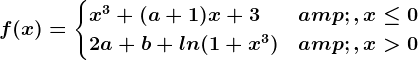 f(x)=\begincases x^3+(a+1)x+3 & , x\leq 0\\ 2a+b+ln(1+x^3) & , x> 0 \endcases