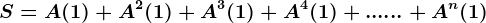 S=A(1)+A^2(1)+A^3(1)+A^4(1)+......+A^n(1)