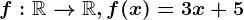 f:\mathbbR--> \mathbbR, f(x)=3x+5