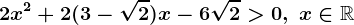 2 x^2 + 2 (3 -\sqrt2) x - 6\sqrt2>0,\; x\in\mathbbR