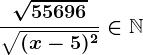 \frac\sqrt55696\sqrt(x-5)^2\in \mathbbN