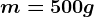 m= 500g