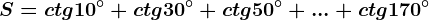 S=ctg 10^^\circ+ctg 30^^\circ+ctg 50^^\circ+...+ctg170^^\circ