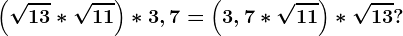 \left ( \sqrt13*\sqrt11 \right )*3,7=\left (3,7*\sqrt11 \right )*\sqrt13?