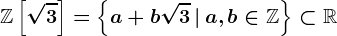 \mathbbZ\left[\sqrt3\right]=\left\a+b\sqrt3\,\vert\,a,b\in\mathbbZ\right\\subset\mathbbR