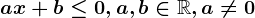 ax+b\leq 0, a,b\in \mathbbR, a\neq 0