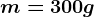m=300 g
