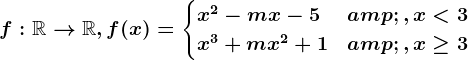 f:\mathbbR--> \mathbbR,f(x)=\begincases x^2-mx-5 &,x< 3 \\ x^3+mx^2+1 &,x\geq 3 \endcases