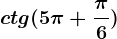 ctg(5\pi +\frac\pi 6)