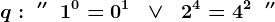 q:\; ''\;\; 1^0=0^1 \;\; \vee \;\; 2^4=4^2 \;\; ''