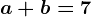a+b=7