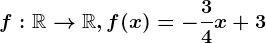 f:\mathbbR--> \mathbbR, f(x)=-\frac34x+3