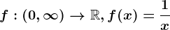 f:\left ( 0,\infty \right )--> \mathbbR, f(x)=\frac1x