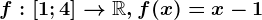 f:\left [ 1;4 \right ]--> \mathbbR, f(x)=x-1