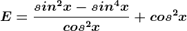 E=\fracsin^2x-sin^4xcos^2x+cos^2x