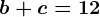 b+c=12