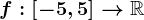 f:\left[-5,5\right]-->\mathbbR