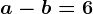 a-b=6