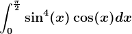 \int0^\frac\pi 2\sin^4(x)\cos(x)dx