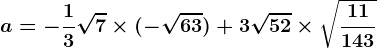 a =-\frac13\sqrt7\times (-\sqrt63)+3\sqrt52\times \sqrt\frac11143