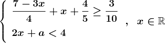 \left\\beginarrayl \displaystyle \frac7-3x4+x+\displaystyle\frac45\geq\displaystyle\frac310\\ \vphantom\displaystyle \frac11 2x+a<4 \endarray\right. ,\;\;x\in\mathbbR