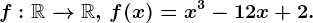 f:\mathbbR--> \mathbbR,\, f(x)=x^3-12x+2.
