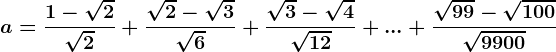 a=\frac1-\sqrt2\sqrt2+\frac\sqrt2-\sqrt3\sqrt6+\frac\sqrt3-\sqrt4\sqrt12+...+\frac\sqrt99-\sqrt100\sqrt9900
