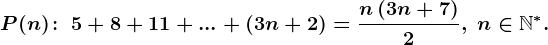 P(n)\! :\; 5+8+11+...+\left ( 3n+2 \right )=\fracn\left ( 3n+7 \right )2,\; n\in\mathbbN^*.