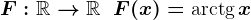 F:\mathbbR--> \mathbbR\; \; F(x)=\textrmarctg\, x