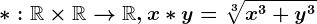 *:\mathbbR\times \mathbbR--> \mathbbR,x*y=\sqrt[3]x^3+y^3