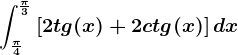 \int\frac\pi 4^\frac\pi 3\left [ 2tg(x)+2ctg(x) \right ]dx