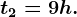 t2=9h.