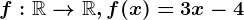 f:\mathbbR--> \mathbbR, f(x)=3x-4