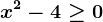 x^2-4\geq 0